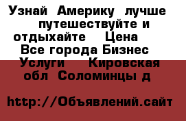   Узнай  Америку  лучше....путешествуйте и отдыхайте  › Цена ­ 1 - Все города Бизнес » Услуги   . Кировская обл.,Соломинцы д.